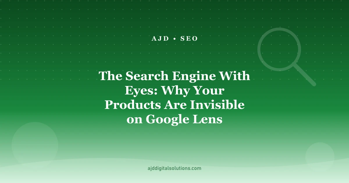 The Search Engine With Eyes: Why Your Products Are Invisible on Google Lens